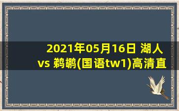 2021年05月16日 湖人 vs 鹈鹕(国语tw1)高清直播